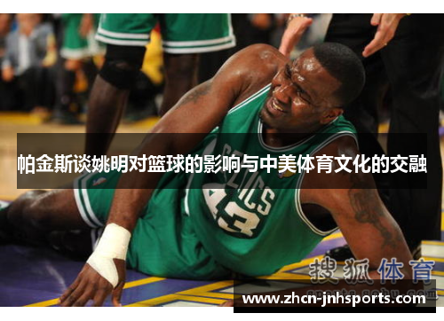 帕金斯谈姚明对篮球的影响与中美体育文化的交融