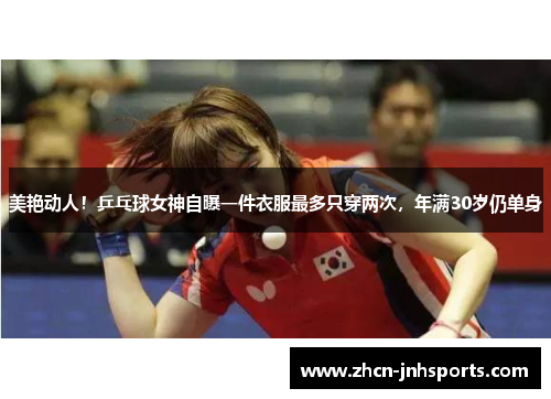 美艳动人！乒乓球女神自曝一件衣服最多只穿两次，年满30岁仍单身